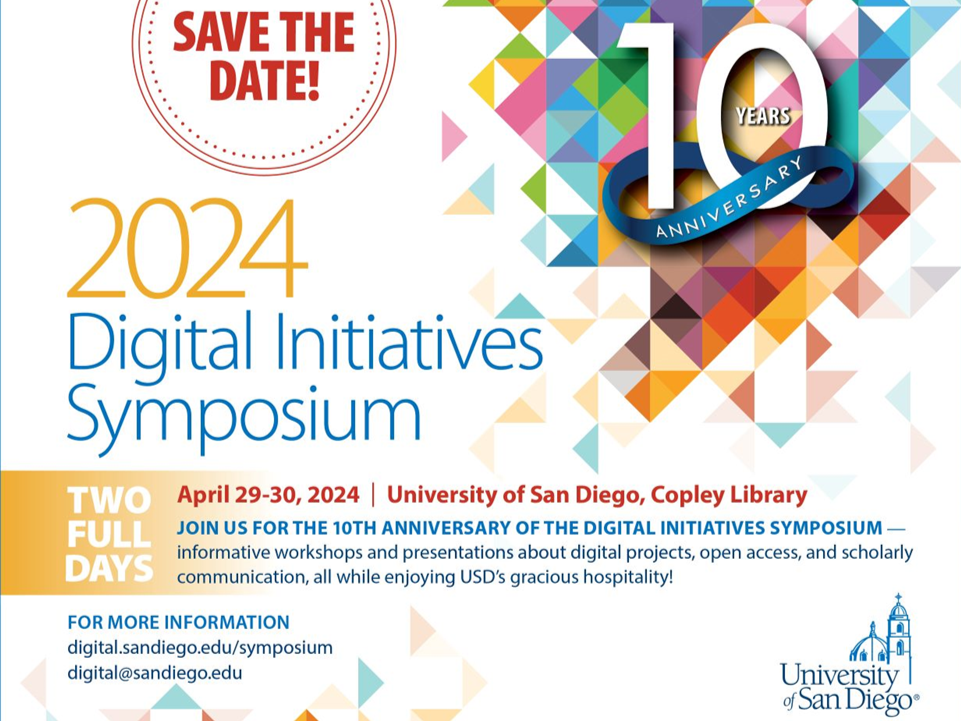 Save the date, 10 years anniversary, 2024 digital initiatives symposium, two full days, april 29-30, 2024, university of san diego, copley library. Join us for the 10th anniversary of the digital initiatives symposium - informative workshops and presentations about digital projects, open access, and scholarly communication, all while enjoying USD's gracious hospitality! For more information: digital.sandiego.edu/symposium