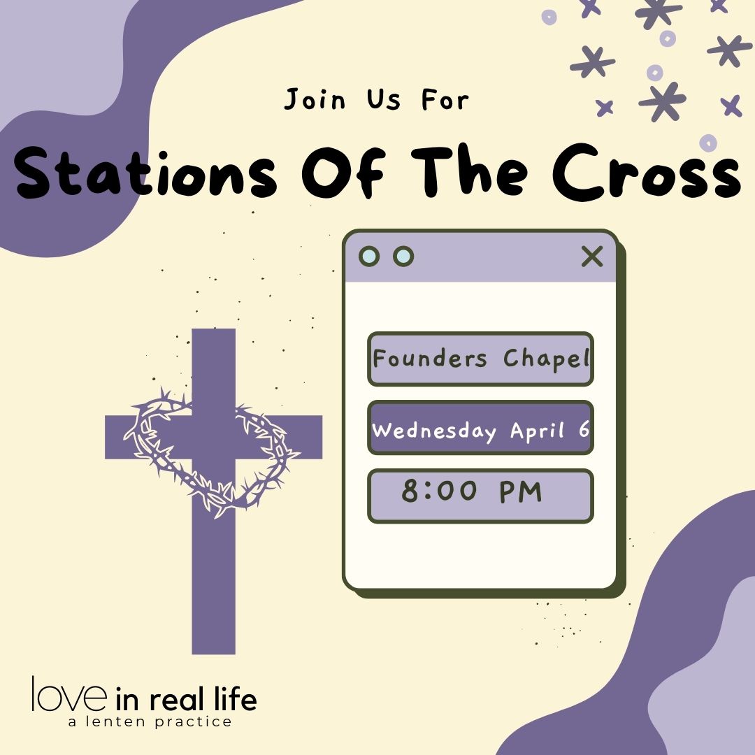Join us for Stations of the Cross in Founder's Chapel on Wednesday, April 6 at 8 PM. Love in Real Life, a Lenten Practice. 