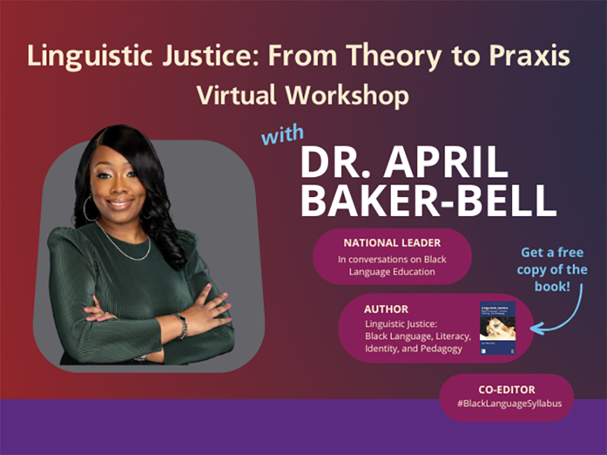 Headshot of Dr. April Baker-Bell. She is a Black woman wearing a grey shirt. The multicolored text reads: "Linguistic Justice: From Theory to Praxis. Virtual Workshop."