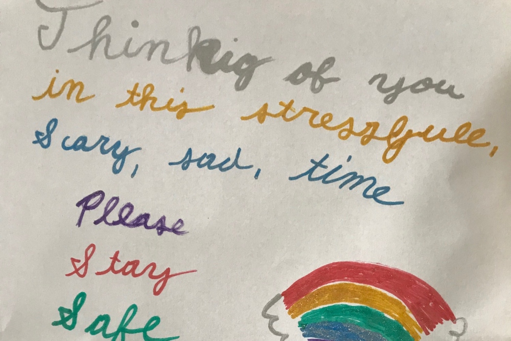 Letter from fourth grader with a hand-drawn rainbow that says "Thinking of you in this stressful, scary, sad time. Please stay safe."