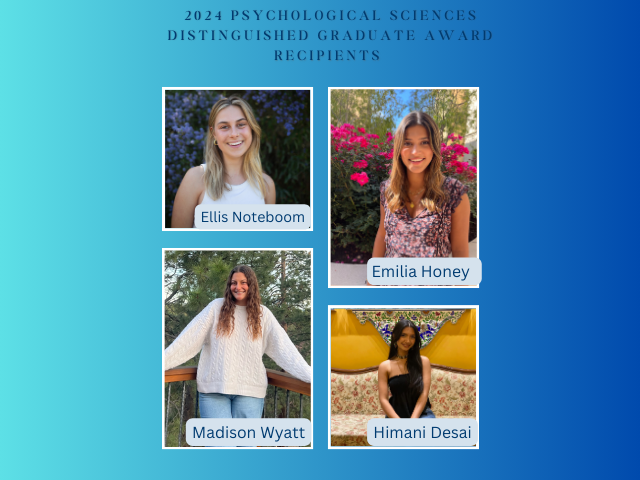 Image that says 2024 Psychological Sciences Distinguished Graduate Award Recipients along with photos of the recipients:Ellis Noteboom, Emilia Honey, Madison Wyatt and Himani Desai 
