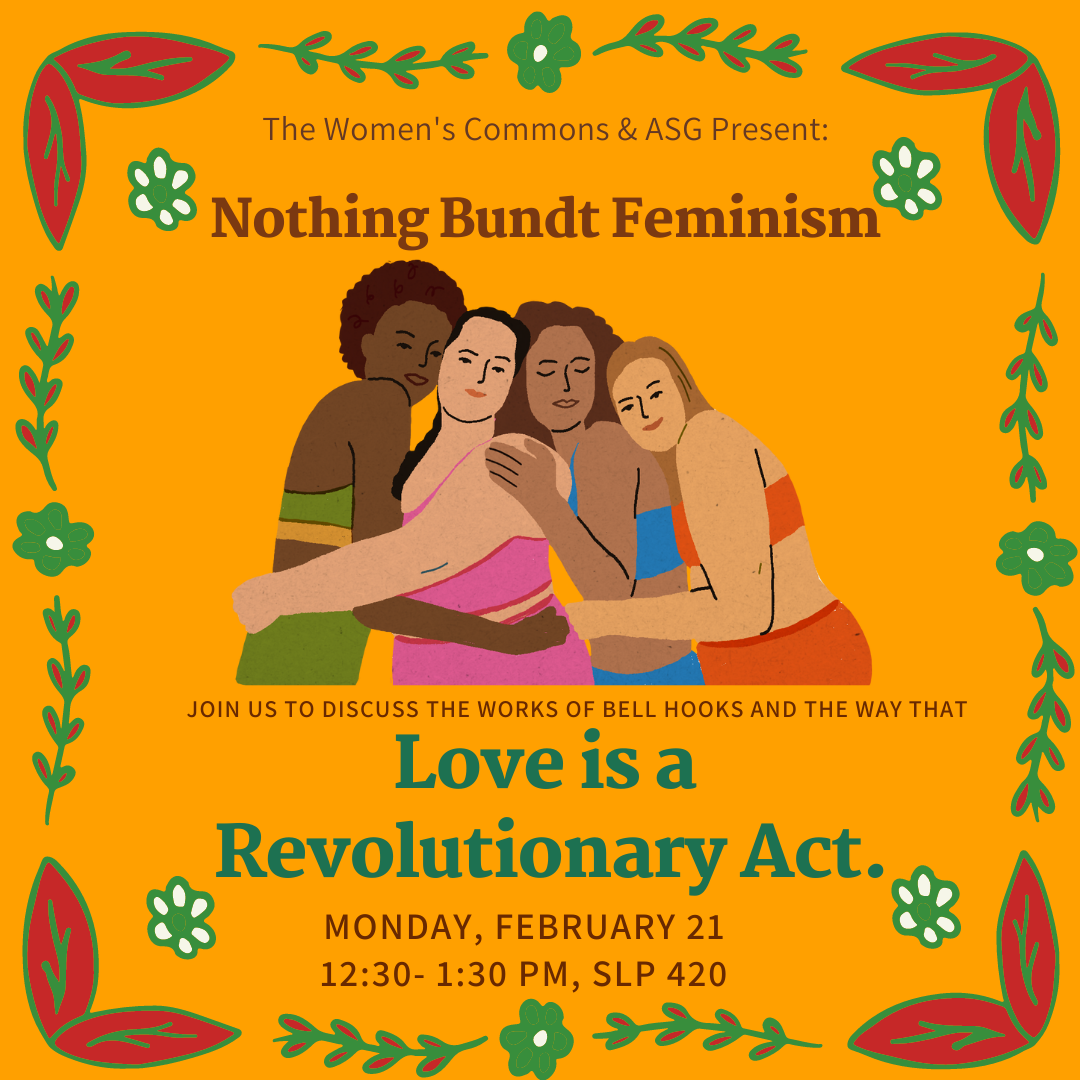 orange background with floral border and image of four people hugging in middle with text; The Women's Comomons and ASG present: Nothing Bundt Feminism; Join us do discuss the works of bell hooks and ways love is a revolutionary act.; Monday, 2/21, 12:30-1:30 PM, SLP 420