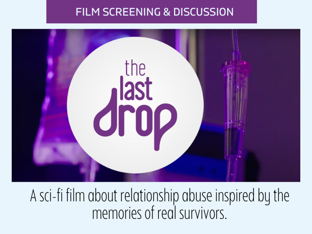 Light blue background with the following text: "FILM SCREENING & DISCUSSION; The Last Drop; A sci-fi film about relationship abuse inspired by the memories of real survivors. 